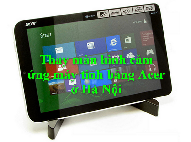 Thay màn hình cảm ứng máy tính bảng Acer ở Hà Nội