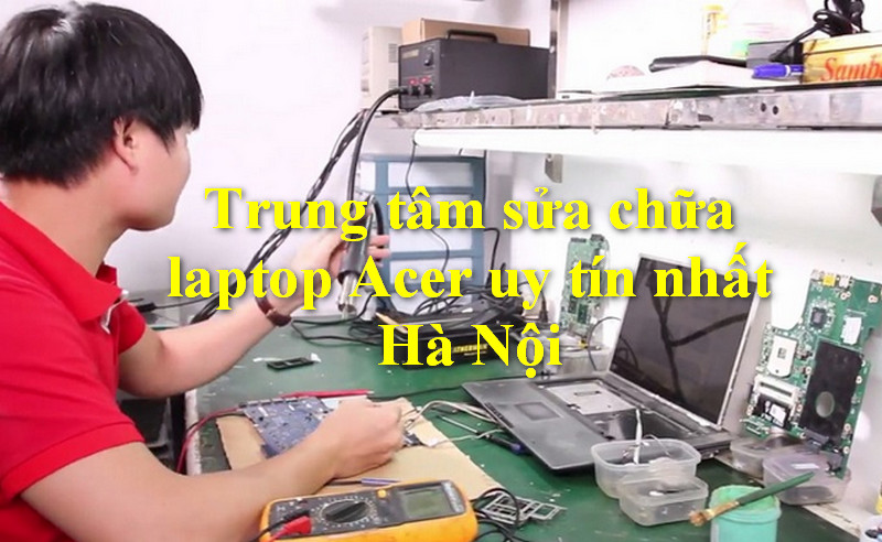 Trung tâm sửa chữa laptop Acer uy tín nhất Hà Nội