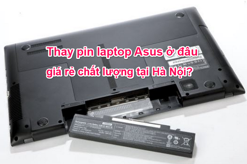 Thay pin laptop Asus ở đâu giá rẻ chất lượng tại Hà Nội?