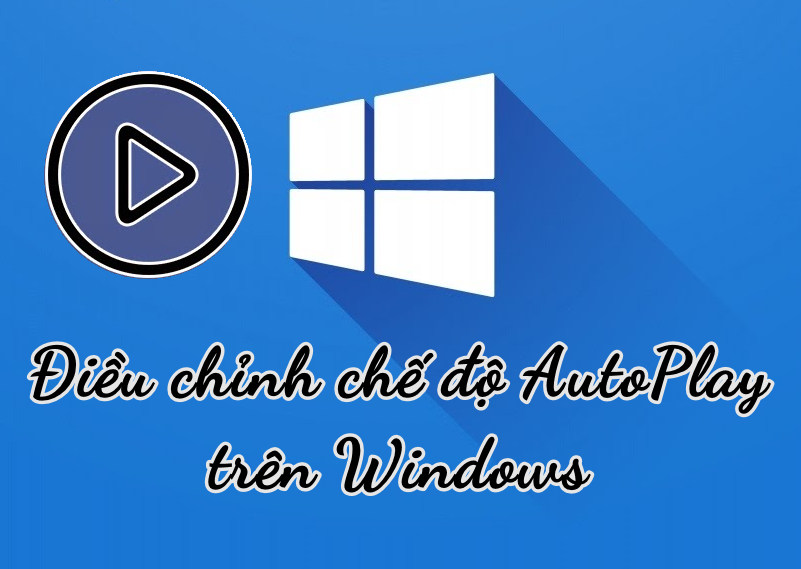 Điều chỉnh chế độ AutoPlay trên Windows